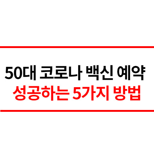 50대 코로나 백신 예약 성공하는 5가지 확실한 방법