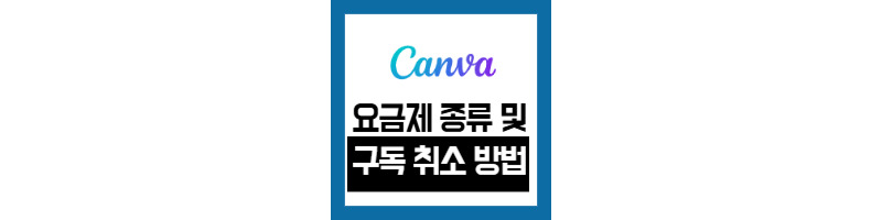 캔바 CANVA 요금제 종류 및 유료 결제 구독 취소 하는 방법 1 캔바-요금제종류-유료결제-구독취소-방법