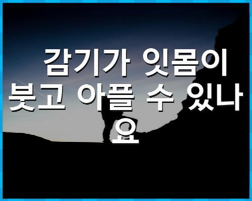 감기가 잇몸이 붓고 아플 수 있나요