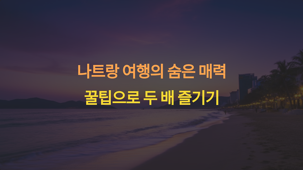 나트랑 여행, 이 꿀팁으로 두 배 더 즐겨보세요! 🌴