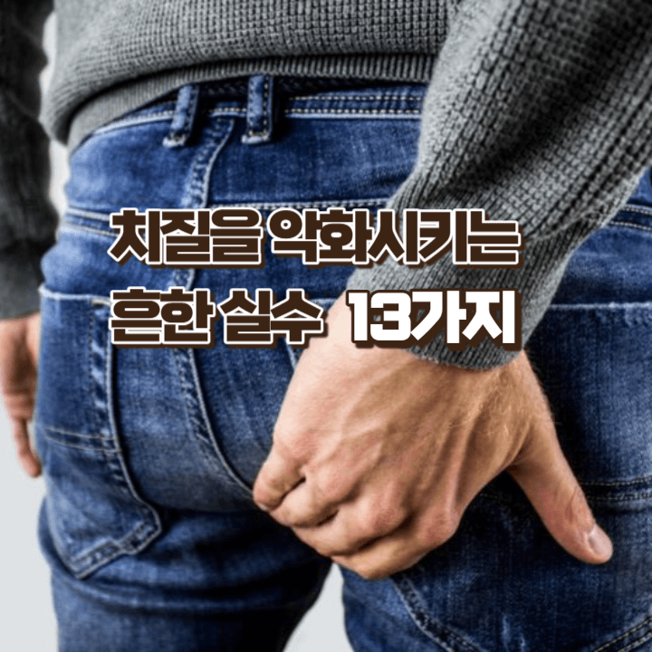 치질을 악화 시킬 수 있는 13가지 흔한 실수 1 치질을 악화시키는 흔한 실수