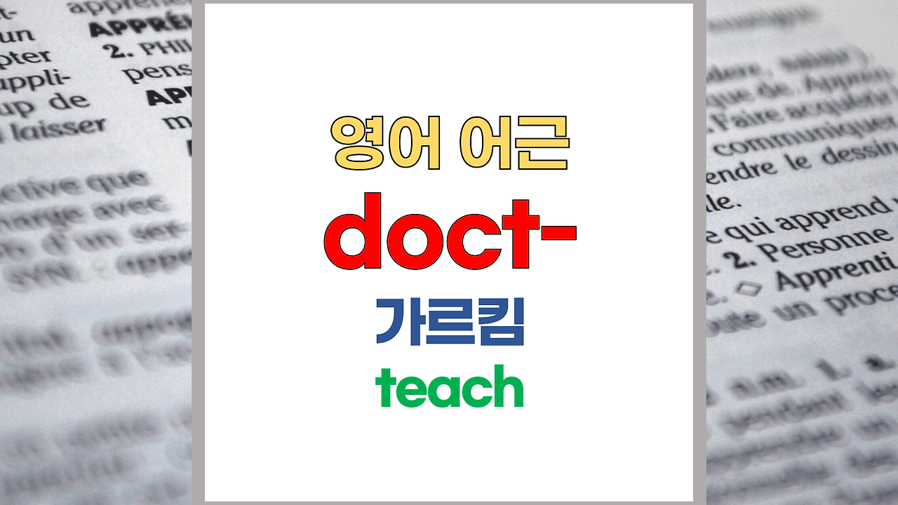 영어단어 어근 doct- 주요 영어단어 - 어원은 (라틴어; docere, decere, doctus)
