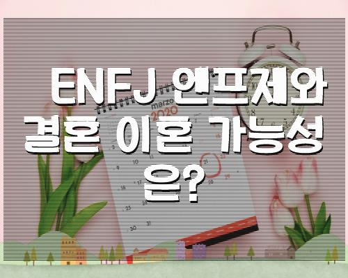 ENFJ 엔프제와 결혼 이혼 가능성은?