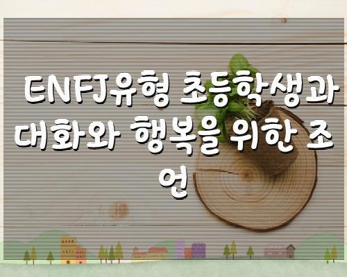 ENFJ유형 초등학생과 대화와 행복을 위한 조언