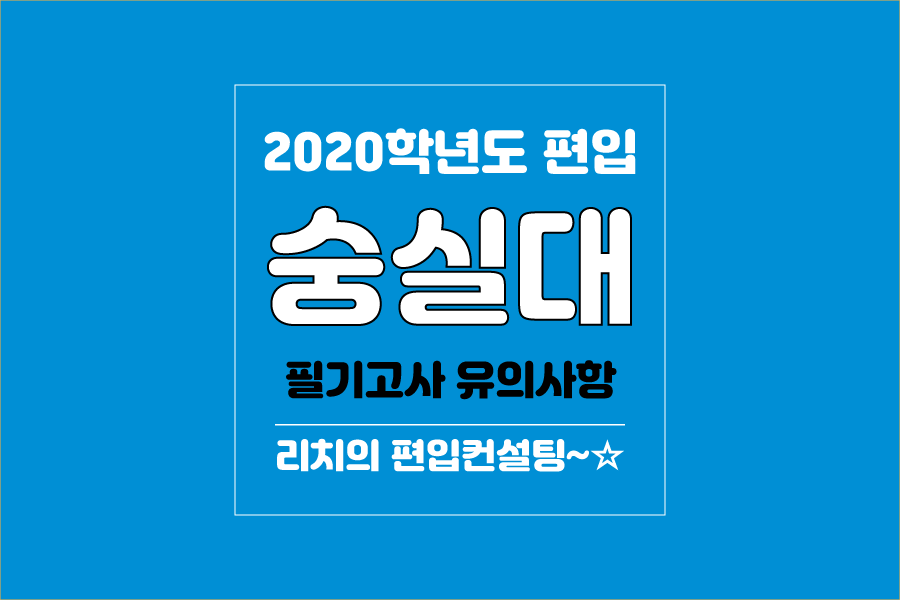 숭실대 편입 2020학년도 필기고사 유의사항 간편하게 보자