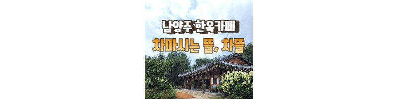남양주 한옥카페 차마시는뜰, 차뜰에서 힐링과 여유를 제대로 즐기자 1 ywAAAAAAQABAAACAUwAOw==
