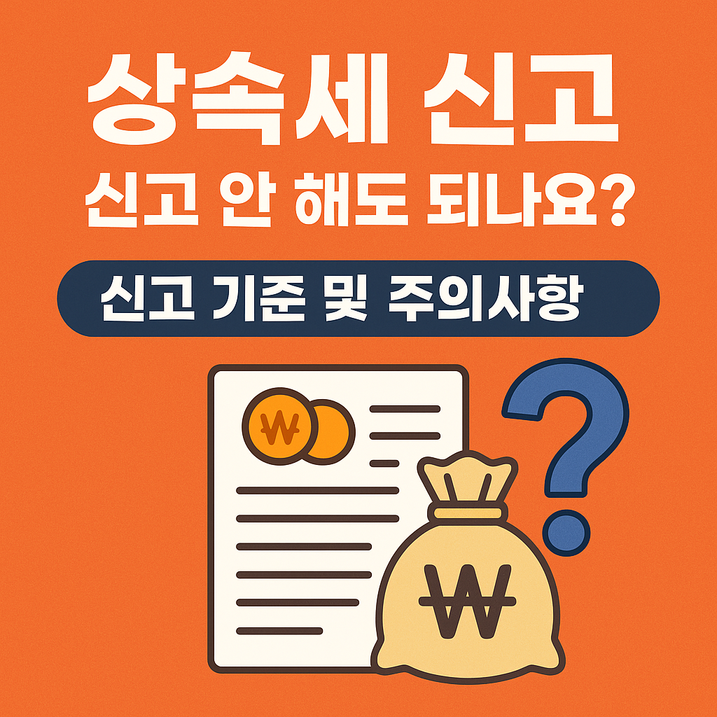 2025 상속세 신고 기준 & 신고 안 하면 생기는 문제
