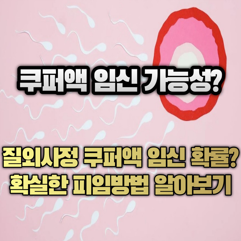 쿠퍼액 임신 가능성? 질외사정 쿠퍼액 임신 확률은? 확실한 피임방법 알아보기!