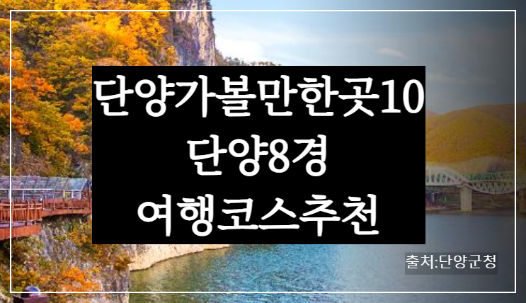 단양 가볼만한 곳 베스트 10 / 팔경 여행 코스 추천 (2025년 최신)