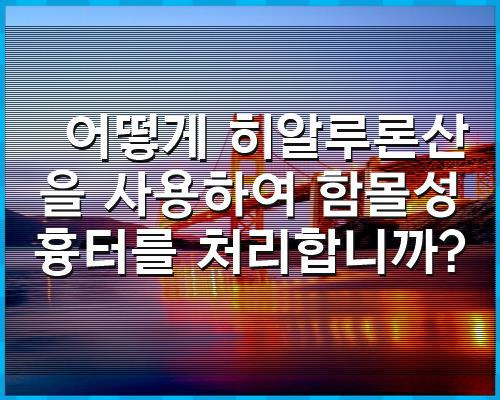 어떻게 히알루론산을 사용하여 함몰성 흉터를 처리합니까?