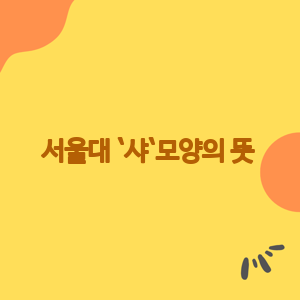 모르는 사람 꽘 많은 서울대 `샤`모양의 뜻