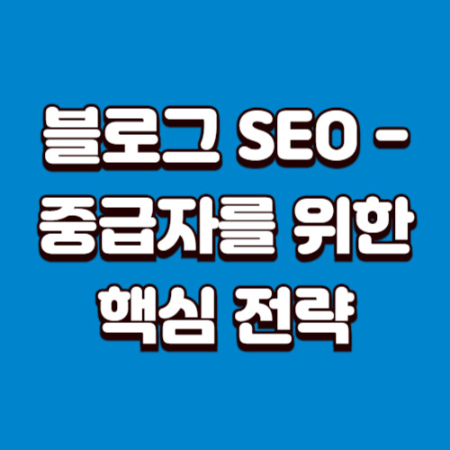 블로그 SEO - 중급자를 위한 핵심 전략 - 초토산 블로그