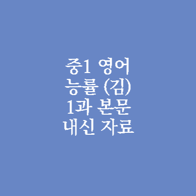 중1 능률 김성곤 1과 내신 자료 - 본문 듣기 |본문 해석 |문법 문제 1 중1 능률 김성곤 영어 내신 자료