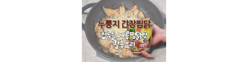 누룽지 간장찜닭 황금레시피 컵누들 매콤찜닭맛 활용 요리 추천 1 누룽지 간장찜닭 컵누들 매콤찜닭맛 활용 황금레시피