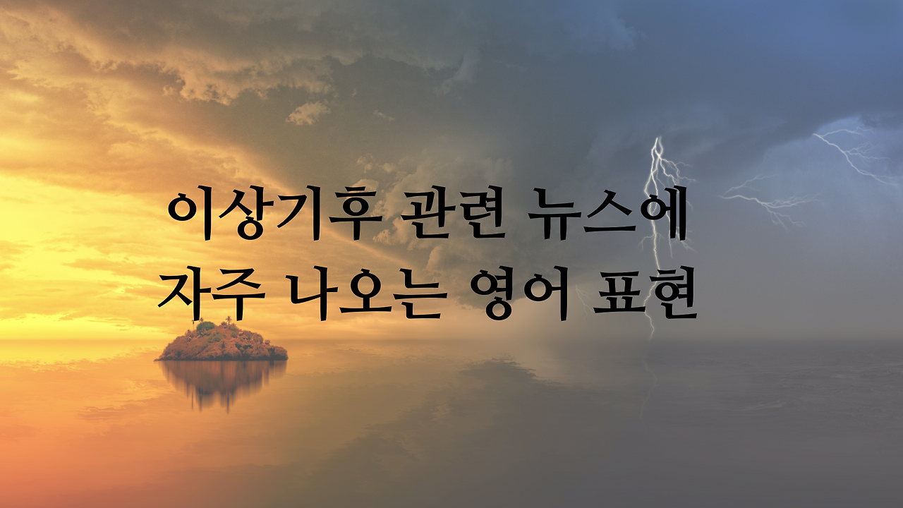 이상기후 관련 뉴스에 자주 나오는 영어 표현 배우기 1 이상기후관련주요영어표현