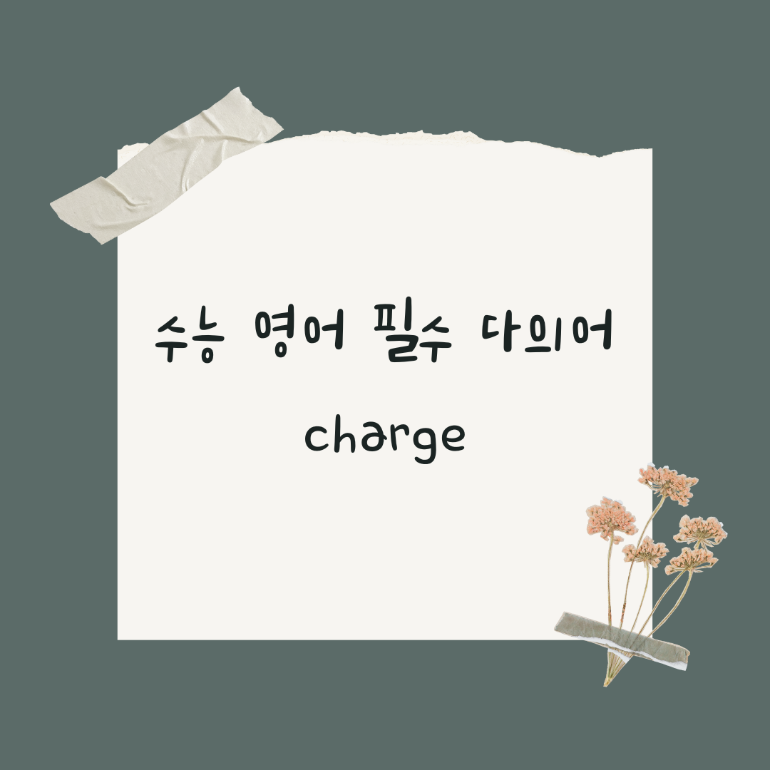 수능 영어 필수 다의어 charge 어원 및 용법 1 수능 영어 필수 다의어 charge 어원 및 용법