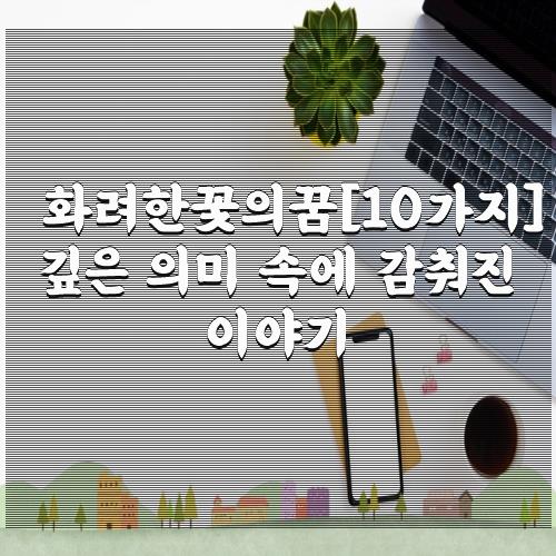 화려한꽃의꿈[10가지] 깊은 의미 속에 감춰진 이야기