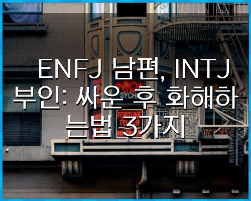 ENFJ남편, INTJ부인: 싸운 후 화해하는법 3가지