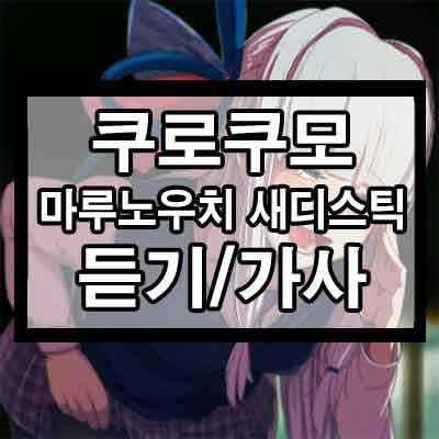 쿠로쿠모 - 마루노우치 새디스틱 듣기/가사 1 ywAAAAAAQABAAACAUwAOw==