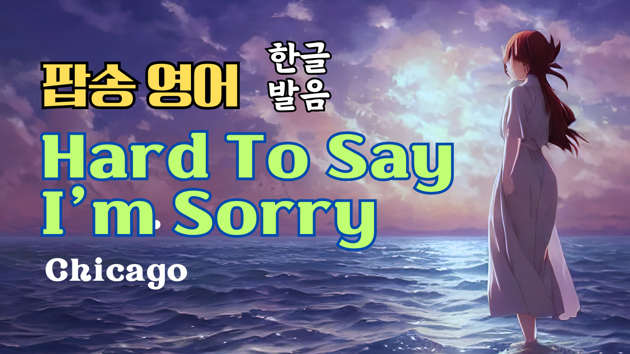 팝송 Hard to say I'm sorry 가사 해석 우리말 발음 1 팝송 Hard to say I'm sorry 가사 해석 우리말 발음