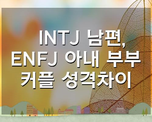 Intj 남편, Enfj 아내 부부 커플 성격차이