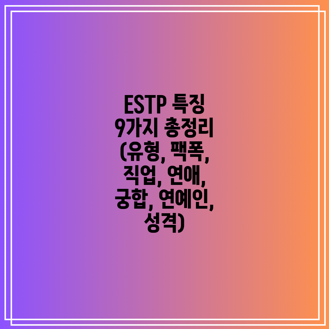 ESTP 특징 9가지 총정리 (유형, 팩폭, 직업, 연애, 궁합, 연예인, 성격)