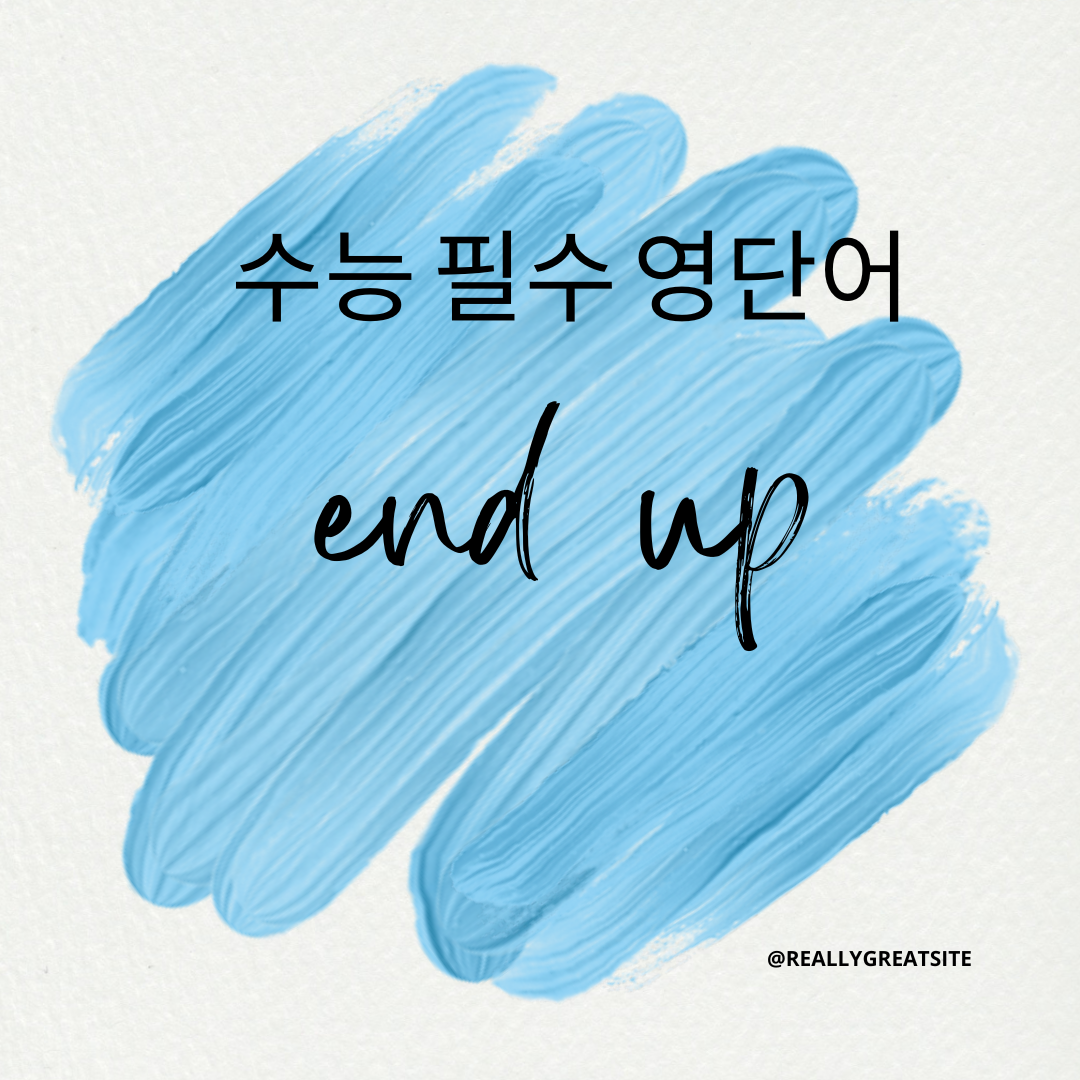 수능 독해 필수 영단어 - end up 1 수능독해필수영단어-end up