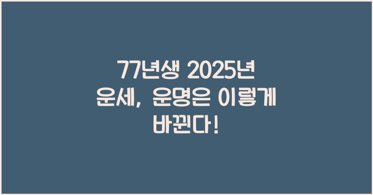 77년생 2025년 운세, 운명은 이렇게 바뀐다!