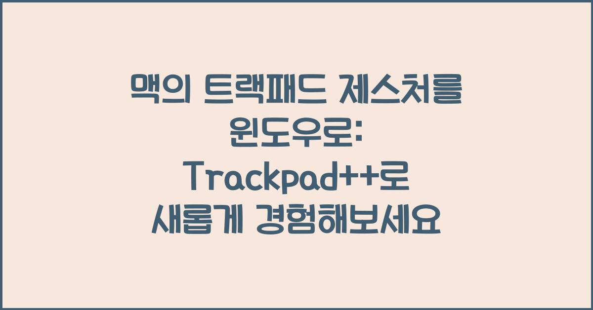맥의 트랙패드 제스처를 윈도우로: Trackpad++로 새롭게 경험해보세요