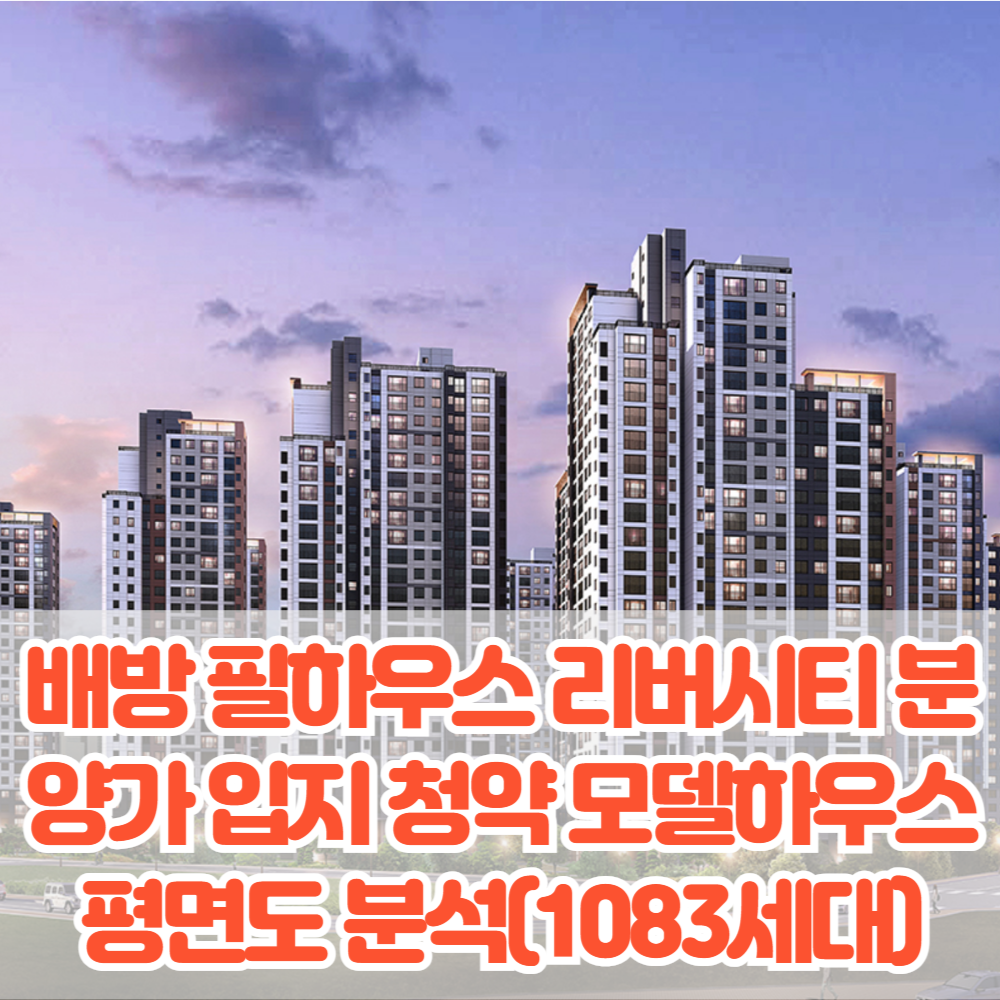 배방 필하우스 리버시티 분양가 입지 청약 모델하우스 평면도 바로가기(1,083세대)