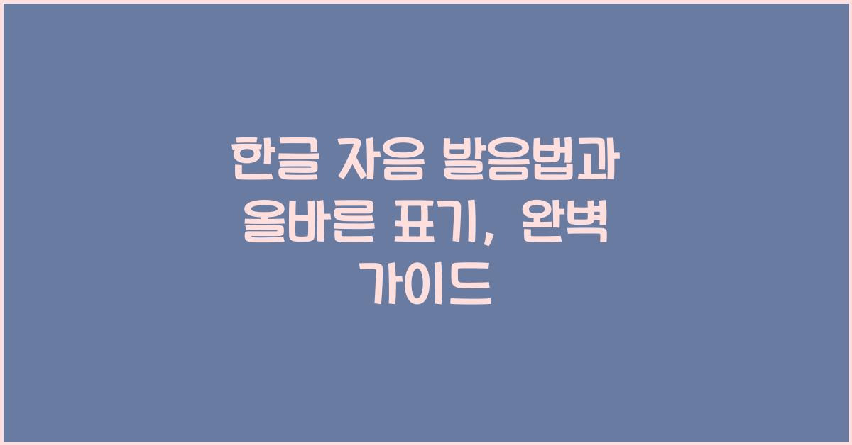 한글 자음 발음법과 올바른 표기, 완벽 가이드