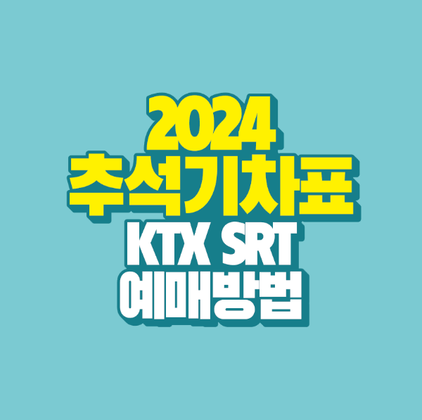 2024 KTX SRT 추석 기차표 일정 예매 방법｜성공적인 티켓팅 노하우