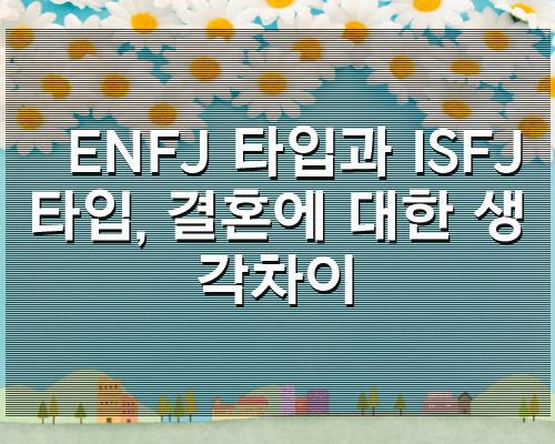 ENFJ 타입과 ISFJ 타입, 결혼에 대한 생각차이