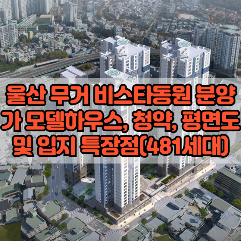 울산 무거 비스타동원 분양가 청약 입지 모델하우스(481세대)