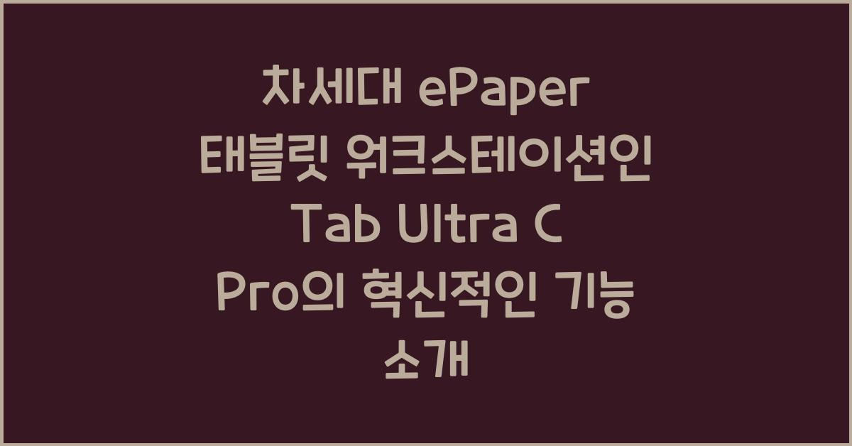차세대 ePaper 태블릿 워크스테이션인 Tab Ultra C Pro의 혁신적인 기능 소개