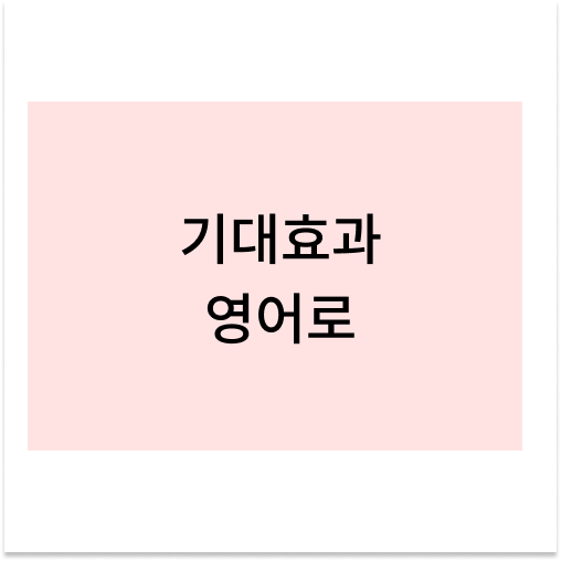 [영어 단어] 기대효과 영어로 / 기대효과는 영어로 어떻게 말할까