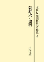 末松 保和朝鮮史と史料 末松保和朝鮮史著作集 6