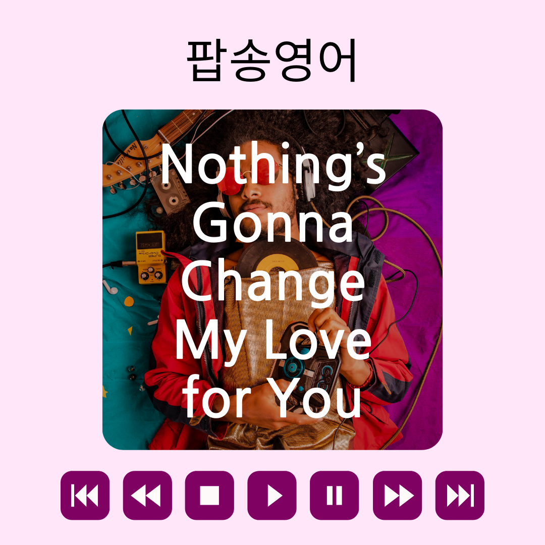 팝송 영어 Nothing's Gonna Change My Love for You 가사 해석 유용한 영어 표현 1 팝송 영어 Nothing's Gonna Change My Love for You 가사 해석 유용한 영어 표현