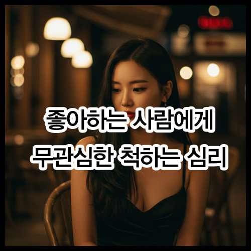 좋아하는 사람에게 무관심한 척하는 심리