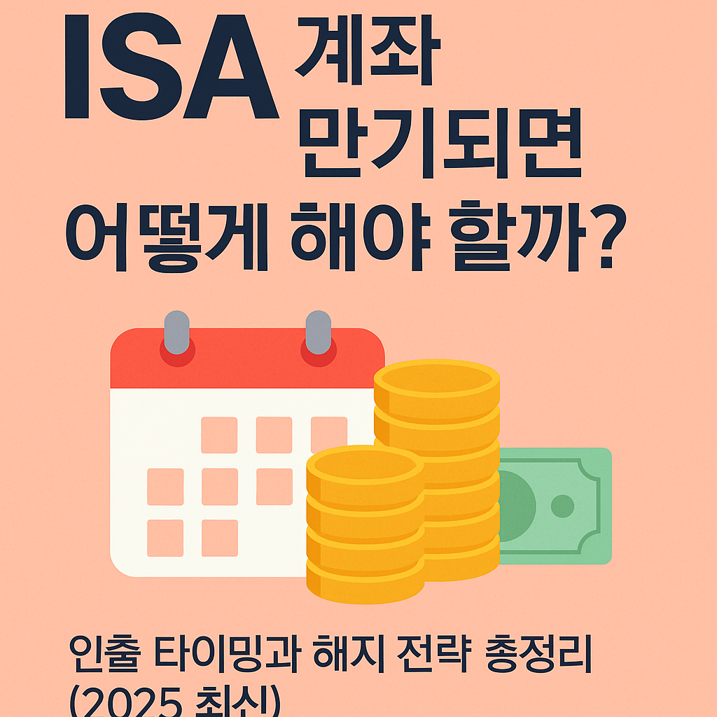 ISA 계좌 만기되면 어떻게 해야 할까? 인출 타이밍과 해지 전략