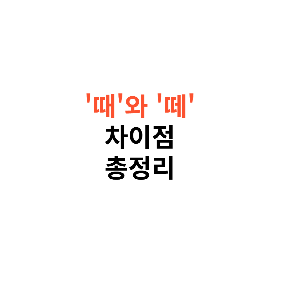 '때'와 '떼'의 차이점부터 올바른 사용법 헷갈리는 맞춤법 완전 정복