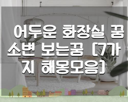 어두운 화장실 꿈 소변 보는꿈 [7가지 해몽모음]