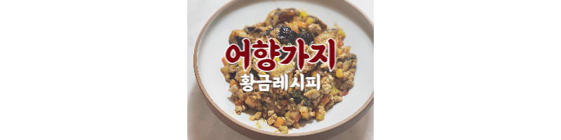 어향가지는 이렇게만 만들어보세요 어향가지 황금레시피 1 어향가지 황금레시피