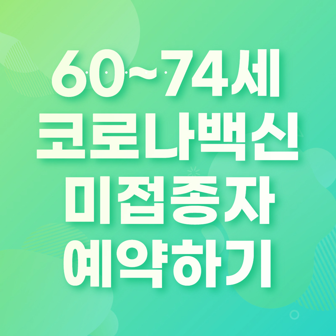 60~74세 코로나백신 미접종자 예약 정보 확인