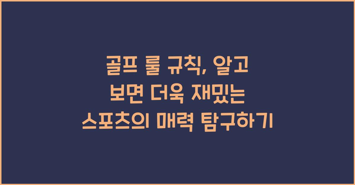 골프 룰 규칙, 알고 보면 더욱 재밌는 스포츠의 매력 탐구하기