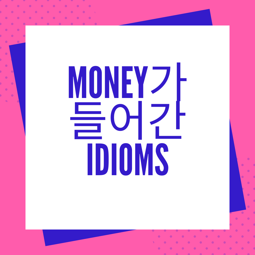 Money가 들어간 알아두면 좋은 영어 관용구(Idioms) 7가지 1 Money가 들어간 이디엄 모음