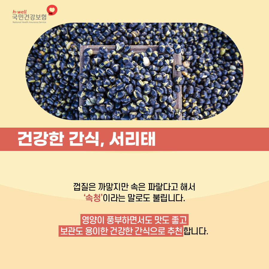 건강한 간식, 서리태
껍질은 까맣지만 속은 파랗다고 해서 '속청'이라는 말로도 불립니다.
영양이 풍부하면서도 맛도 좋고 보관도 용이한 건강한 간식으로 추천합니다.