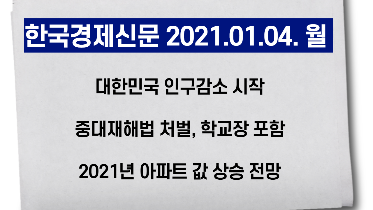 [경제신문 읽기]대한민국 인구감소 시작 중대재해법 처벌 학교장 포함 아파트값 상승 전망