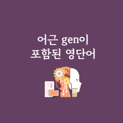 어근 gen의 의미와 주요 영단어 1 어근 gen의 의미 알아보기