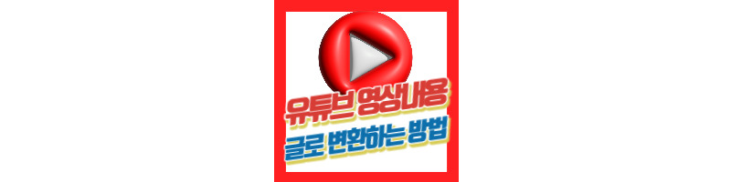 유튜브 영상 글로 변환하여 활용하는 꿀팁 (블로그, 영상 소스 얻는 방법) 1 유튜브 영상 글로 변환하여 활용하는 꿀팁